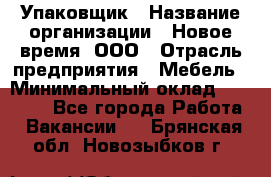 Упаковщик › Название организации ­ Новое время, ООО › Отрасль предприятия ­ Мебель › Минимальный оклад ­ 25 000 - Все города Работа » Вакансии   . Брянская обл.,Новозыбков г.